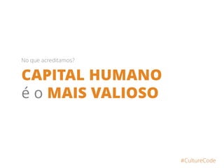 CAPITAL HUMANO
é o MAIS VALIOSO
#CultureCode
No que acreditamos?
 