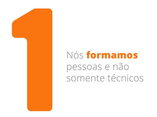 Nós formamos
pessoas e não
somente técnicos
 