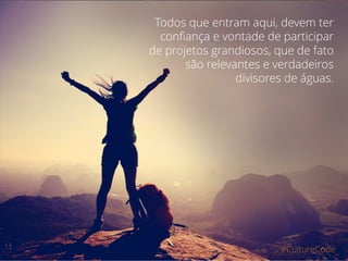 #CultureCode
Todos que entram aqui, devem ter
confiança e vontade de participar
de projetos grandiosos, que de fato
são relevantes e verdadeiros
divisores de águas.
 