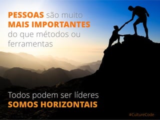 #CultureCode
PESSOAS são muito
MAIS IMPORTANTES
do que métodos ou
ferramentas
Todos podem ser líderes
SOMOS HORIZONTAIS
 
