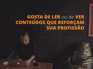 GOSTA DE LER ou de VER
CONTEÚDOS QUE REFORÇAM
SUA PROFISSÃO
#CultureCode
 