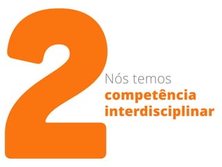 Nós temos
competência
interdisciplinar
 