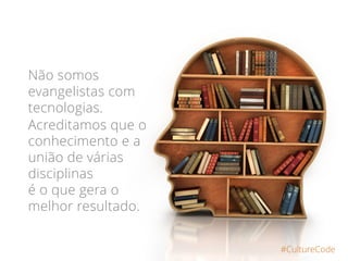 #CultureCode
Não somos
evangelistas com
tecnologias.
Acreditamos que o
conhecimento e a
união de várias
disciplinas
é o que gera o
melhor resultado.
 