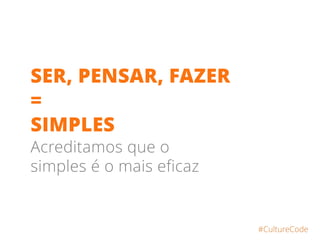 SER, PENSAR, FAZER
=
SIMPLES
Acreditamos que o
simples é o mais eficaz
#CultureCode
 