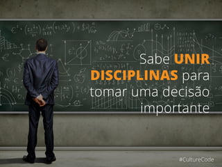 Sabe UNIR
DISCIPLINAS para
tomar uma decisão
importante
#CultureCode
 