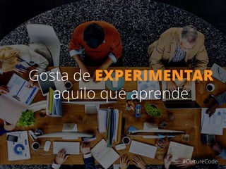 Gosta de EXPERIMENTAR
aquilo que aprende
#CultureCode
 