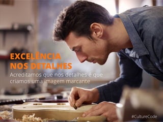 #CultureCode
EXCELÊNCIA
NOS DETALHES
Acreditamos que nos detalhes é que
criamos uma imagem marcante
 