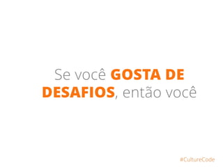 Se você GOSTA DE
DESAFIOS, então você
#CultureCode
 