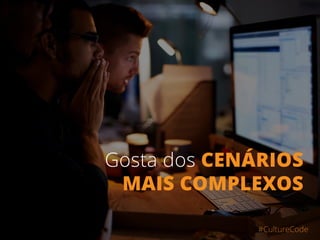 Encara de frente os
CENÁRIOS MAIS
COMPLEXOS
#CultureCode
 