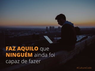 FAZ AÇÕES INÉDITAS para
resolver problemas que
NINGUÉM foi capaz resolver
#CultureCode
 