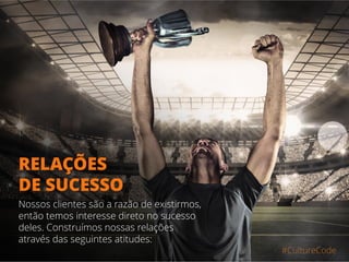 #CultureCode
Nossos clientes são a razão de existirmos,
então temos interesse direto no sucesso
deles. Construímos nossas relações
através das seguintes atitudes:
RELAÇÕES
DE SUCESSO
 