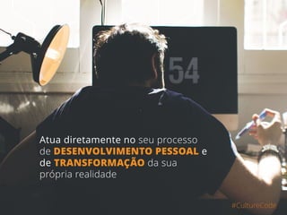 Atua diretamente no seu processo
de DESENVOLVIMENTO PESSOAL e
de TRANSFORMAÇÃO da sua
própria realidade
#CultureCode
 