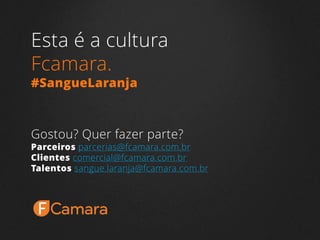 Esta é a cultura
FCamara.
#SangueLaranja
Gostou? Quer fazer parte?
Parceiros parcerias@fcamara.com.br
Clientes comercial@fcamara.com.br
Talentos sangue.laranja@fcamara.com.br
 