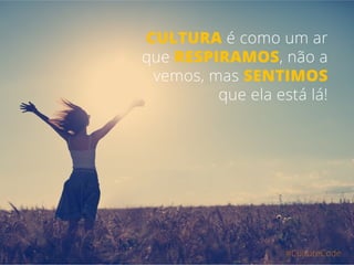 #CultureCode
CULTURA é como um ar
que RESPIRAMOS, não a
vemos, mas SENTIMOS
que ela está lá!
 
