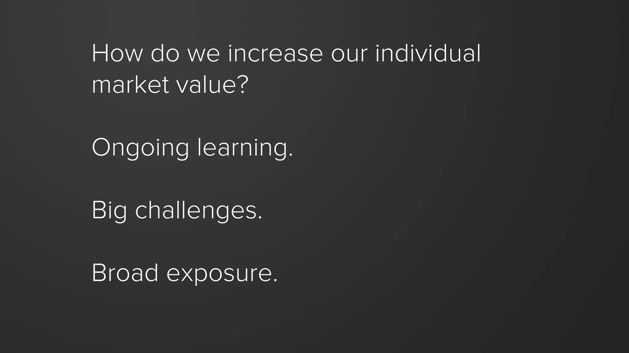Many companies start
out being exceptional.
As they grow, there is a
dark, powerful force that
pulls them towards the
average.If we regress to the mean, we
fail. It’s that simple.
 