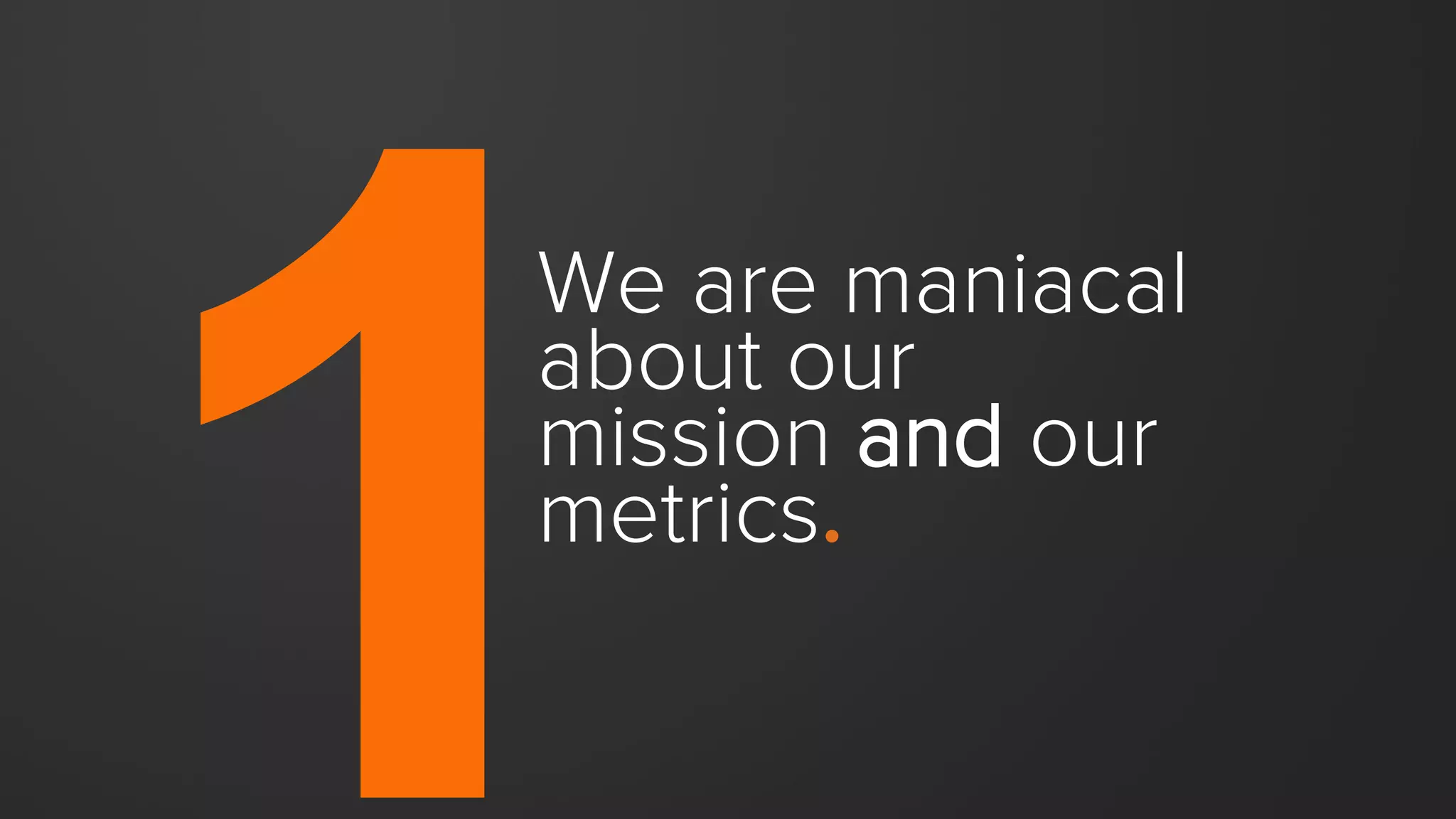 Our commitment to our
mission will help us earn the
love of many.
Our commitment to our
metrics will help us earn the
resources to further our
mission.
We are passionate about both.
 