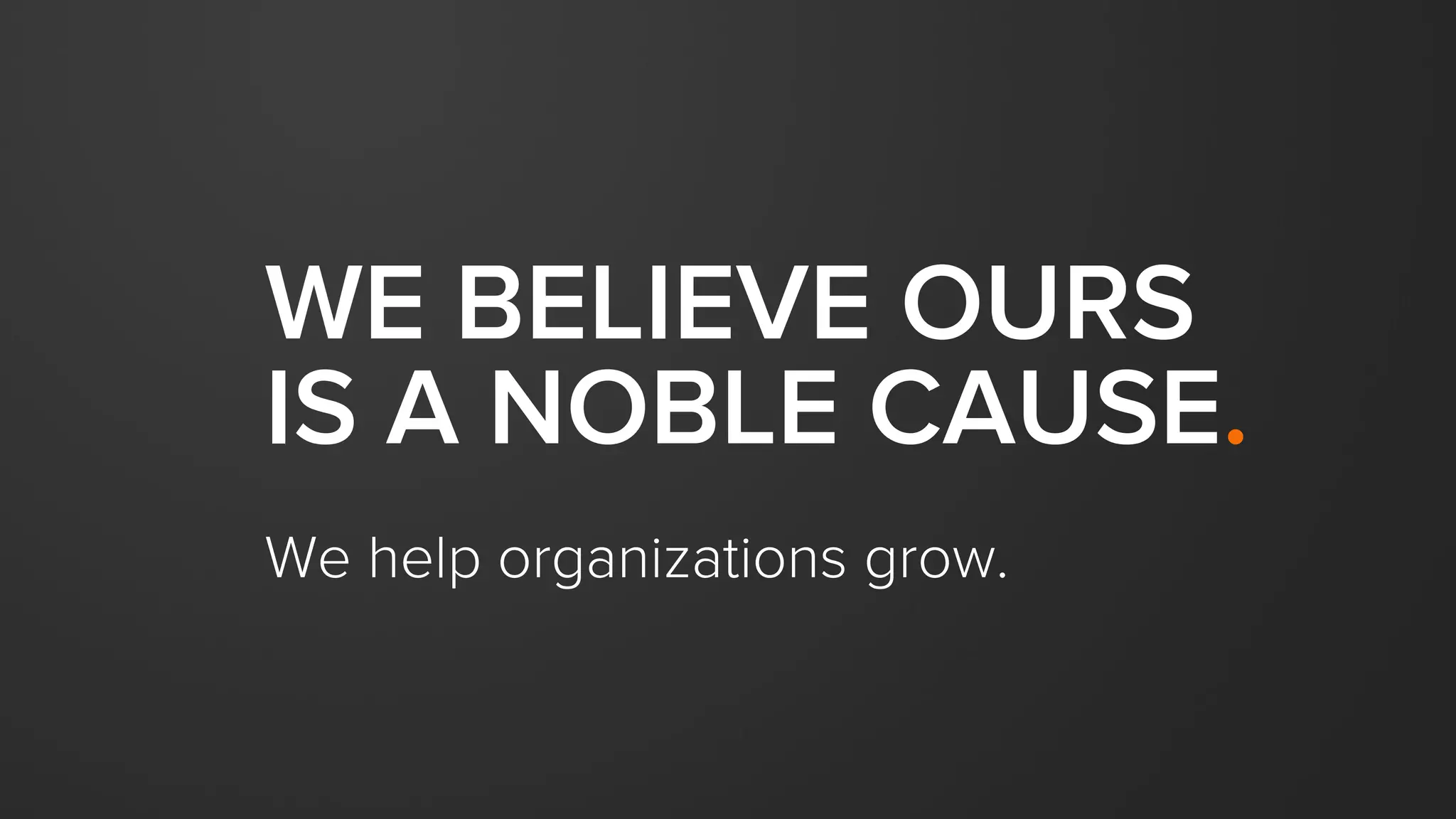 FOR EVERY DECISION
WE SHOULD ASK
OURSELVES:
“Selves, what’s in it  
for the customer?”
 
