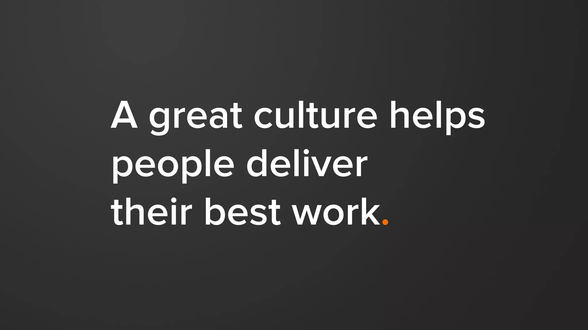 CULTURE HAPPENS.
Whether planned or not,
all companies have a culture.
So why not create a culture we love?
 
