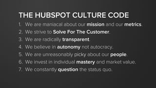 THE HUBSPOT CULTURE CODE
1. Mission and metrics.
2. Solve For The Customer.
3. Be transparent.
4. Take ownership.
5. Peopl...