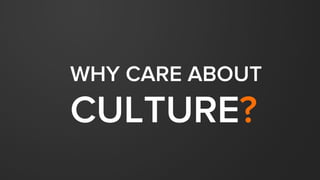 WHY DO WE
CARE ABOUT
OBSESS OVER
CULTURE?
 