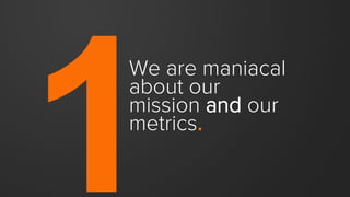 Our commitment to our
mission will help us earn the
love of many.
Our commitment to our
metrics will help us earn the
reso...