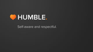 HUMBLE
EMPATHETIC
ADAPTABLE
REMARKABLE
TRANSPARENT
We like people
with heart.
 
