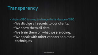 Transparency
• Virginia SEO is trying to change the landscape of SEO
 