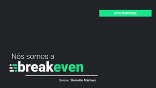 Nós somos a
Breaker: Reinaldo Martinez
#CULTURECODE
 