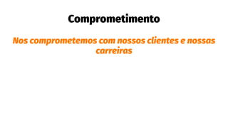 Comprometimento
Nos comprometemos com nossos clientes e nossas
carreiras
 