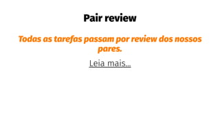 Pair review
Todas as tarefas passam por review dos nossos
pares.
Leia mais...
 