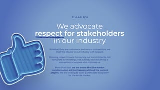We advocate
respect for stakeholders
in our industry
Whether they are customers, partners or competitors, we
treat the pla...