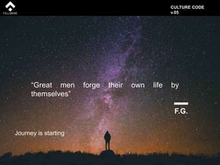 CULTURE CODE
v.05
“Great men forge their own life by
themselves”
F.G.
Journey is starting
 