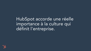 HubSpot accorde une réelle
importance à la culture qui
définit l'entreprise.
 