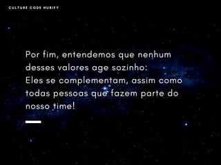 C U L T U R E C O D E H U B I F Y
Por fim, entendemos que nenhum
desses valores age sozinho:
Eles se complementam, assim como
todas pessoas que fazem parte do
nosso time!
 