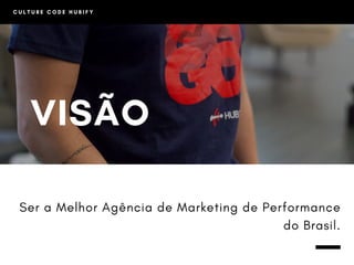 C U L T U R E C O D E H U B I F Y
VISÃO
Ser a Melhor Agência de Marketing de Performance
do Brasil.
 