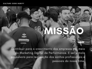 C U L T U R E C O D E H U B I F Y
MISSÃO
Contribuir para o crescimento das empresas por meio
do Marketing Digital de Performance. E ser a mola
propulsora para realização dos sonhos profissionais e
pessoais do nosso time.
 