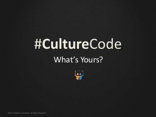 ©2013 LinkedIn Corporation. All Rights Reserved.
#CultureCode
What’s Yours?
 