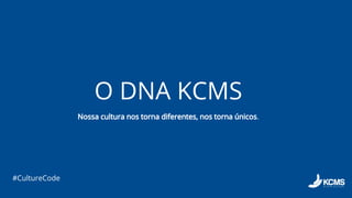 #CultureCode
Nossa cultura nos torna diferentes, nos torna únicos.
O DNA KCMS
 