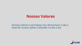 Nossos Valores
Nossos valores e princípios nos direcionam e são a
base de nossas ações e atitudes no dia a dia.
 