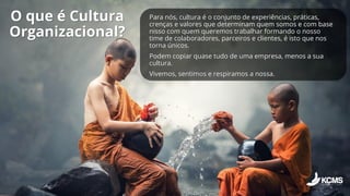 O que é Cultura
Organizacional?
Para nós, cultura é o conjunto de experiências, práticas,
crenças e valores que determinam...