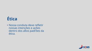 Ética
• Nossa conduta deve refletir
nossas intenções e ações
dentro dos altos padrões da
ética.
 