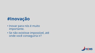 #Inovação
• Inovar para nós é muito
importante.
• Se não existisse impossível, até
onde você conseguiria ir?
 