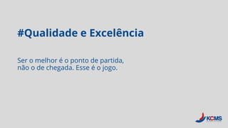 #Qualidade e Excelência
Ser o melhor é o ponto de partida,
não o de chegada. Esse é o jogo.
 