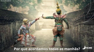 #CultureCodeKCMS
Por que acordamos todas as manhãs?
 