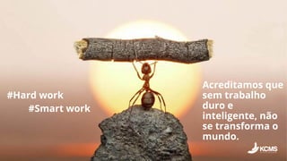 Acreditamos que
sem trabalho
duro e
inteligente, não
se transforma o
mundo.
#Hard work
#Smart work
 