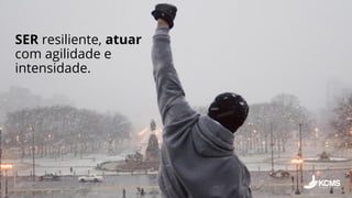 SER resiliente, atuar
com agilidade e
intensidade.
 