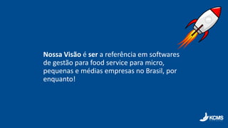 Nossa Visão é ser a referência em softwares
de gestão para food service para micro,
pequenas e médias empresas no Brasil, por
enquanto!
 