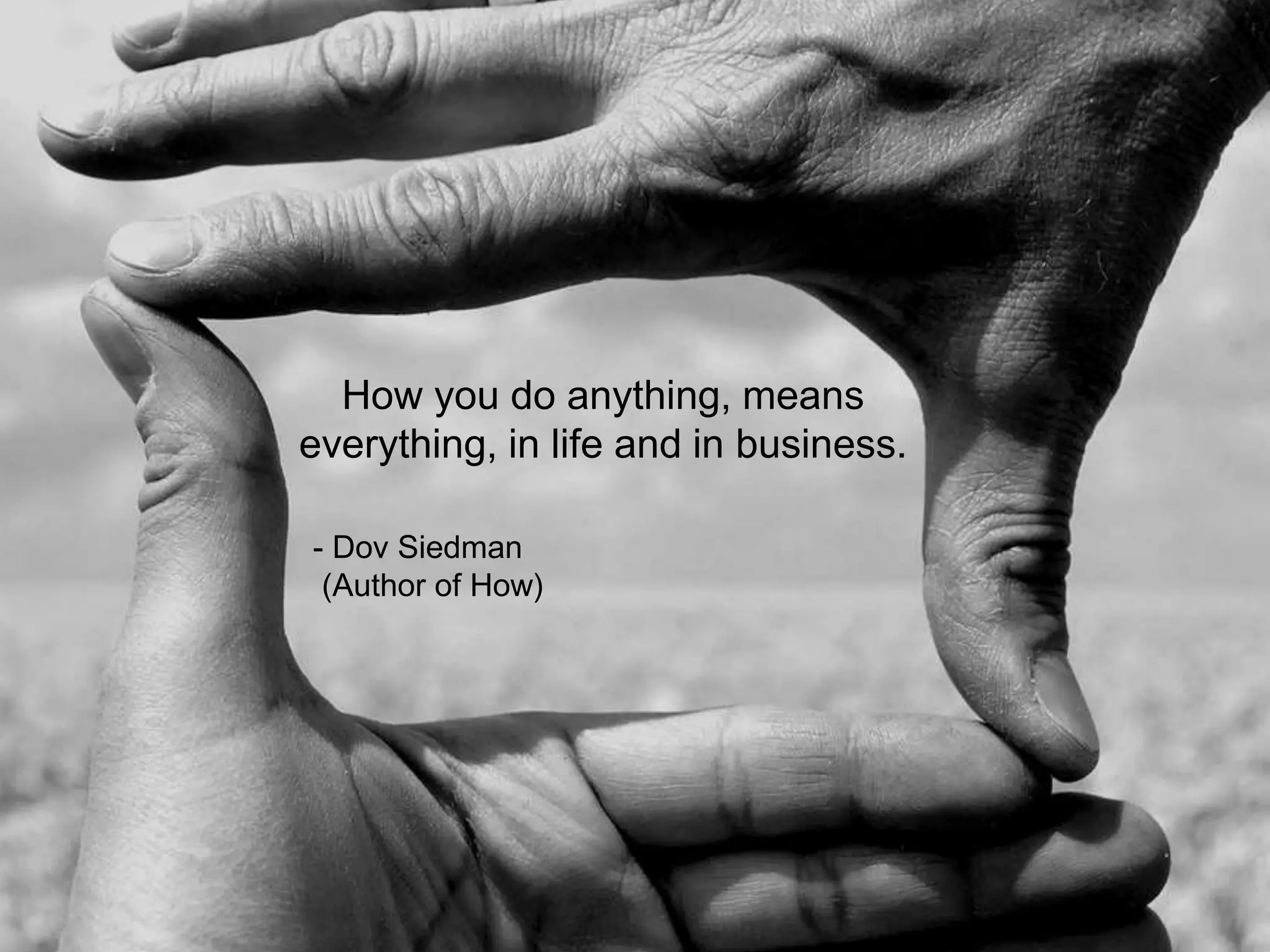 How you do anything, means
everything, in life and in business.
- Dov Siedman
(Author of How)
 