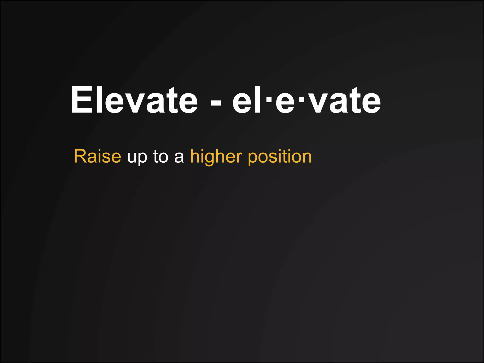 Elevate - el·e·vate
Raise up to a higher position
 