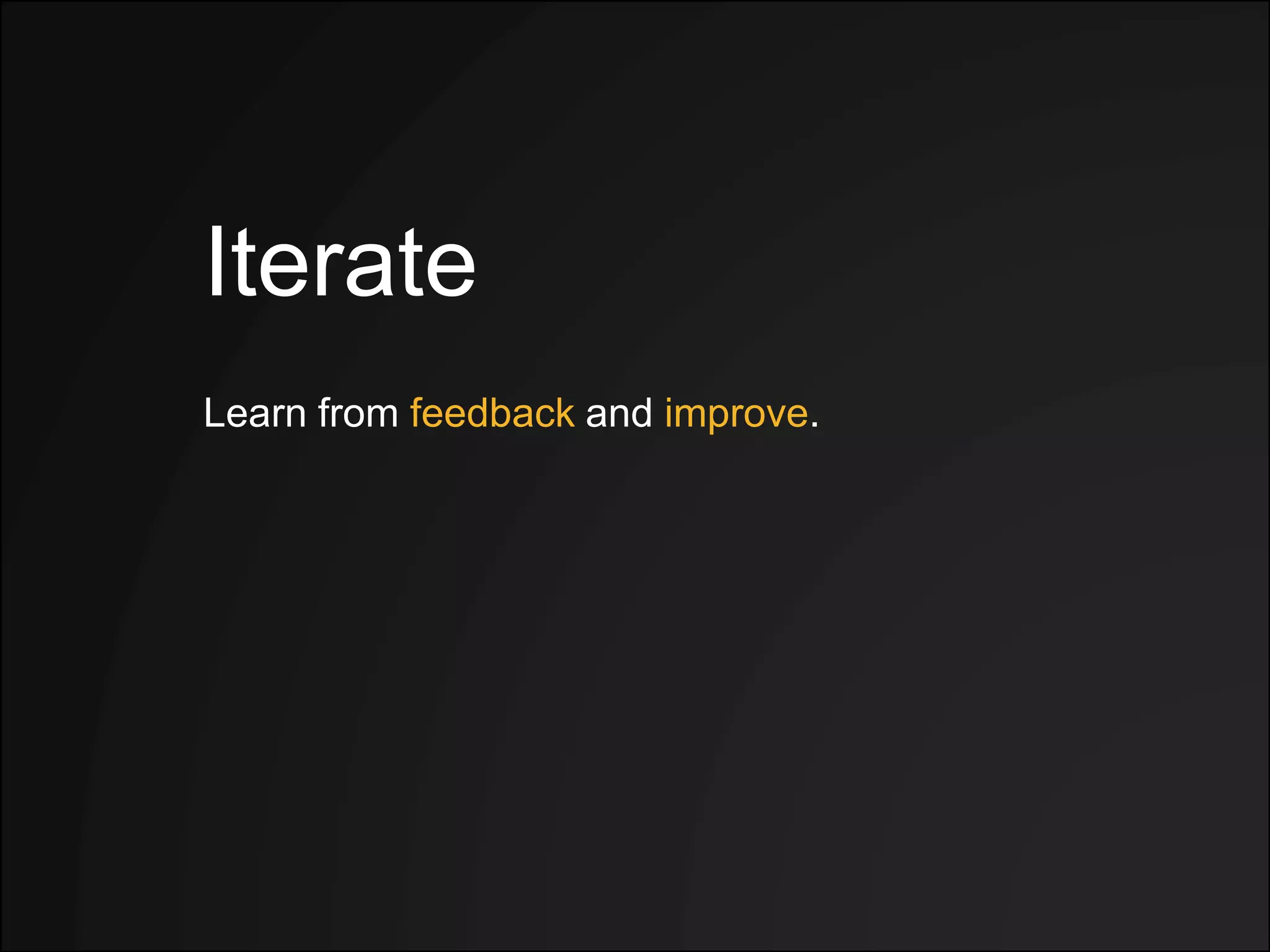 Iterate
Learn from feedback and improve.
 